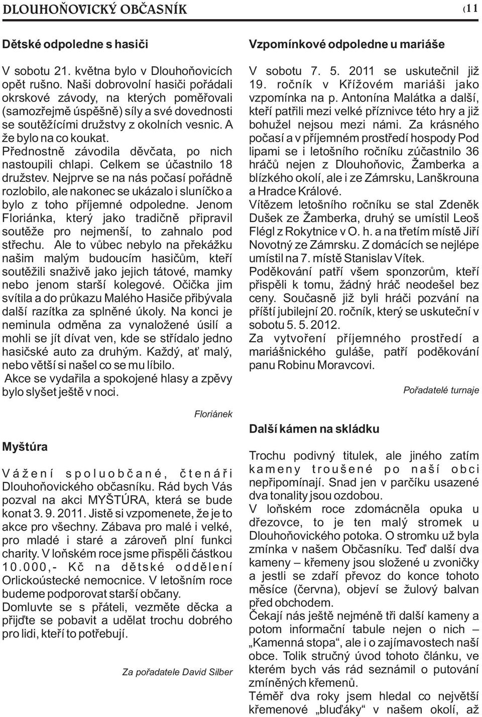 Pøednostnì závodila dìvèata, po nich nastoupili chlapi. Celkem se úèastnilo 18 družstev. Nejprve se na nás poèasí poøádnì rozlobilo, ale nakonec se ukázalo i sluníèko a bylo z toho pøíjemné odpoledne.