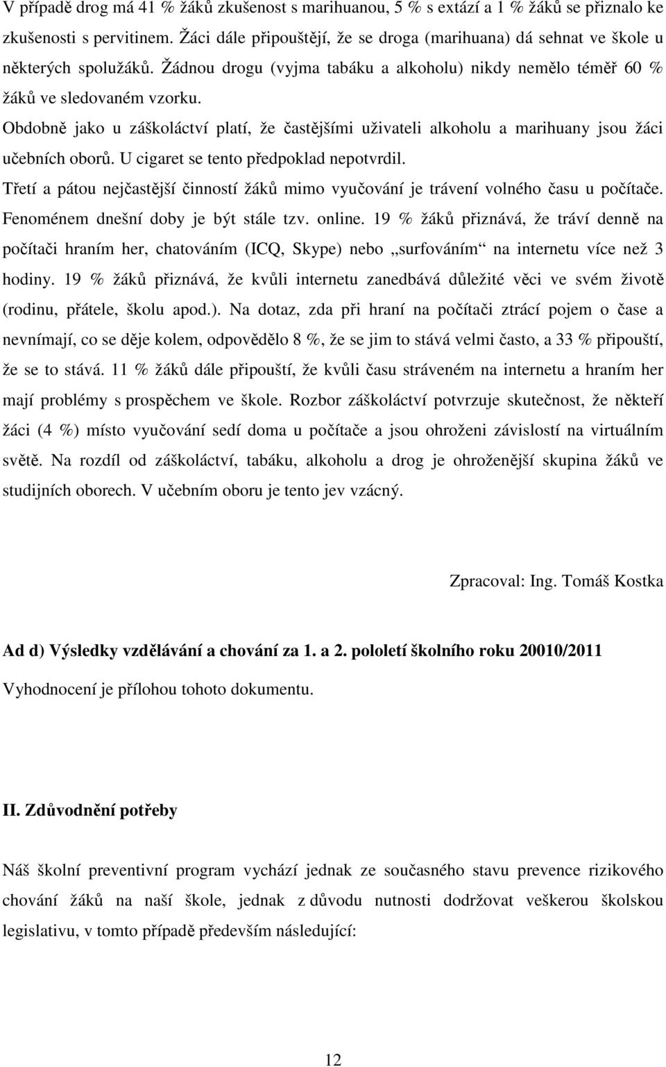 Obdobně jako u záškoláctví platí, že častějšími uživateli alkoholu a marihuany jsou žáci učebních oborů. U cigaret se tento předpoklad nepotvrdil.