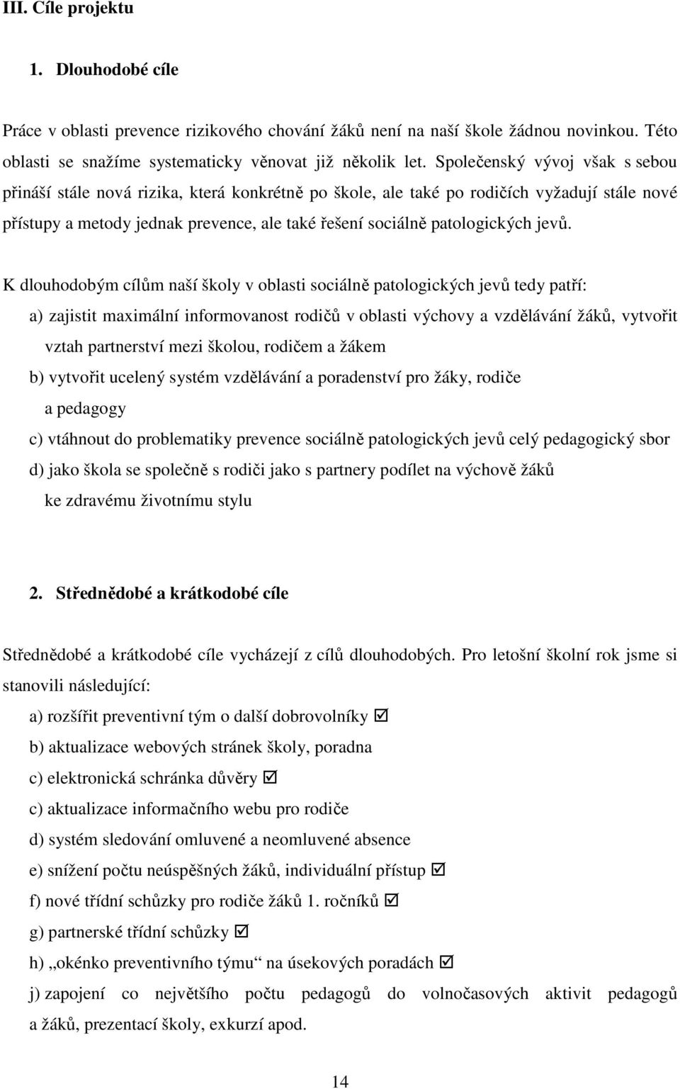 jevů. K dlouhodobým cílům naší školy v oblasti sociálně patologických jevů tedy patří: a) zajistit maximální informovanost rodičů v oblasti výchovy a vzdělávání žáků, vytvořit vztah partnerství mezi