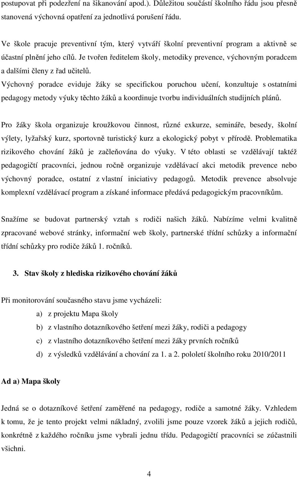 Je tvořen ředitelem školy, metodiky prevence, výchovným poradcem a dalšími členy z řad učitelů.