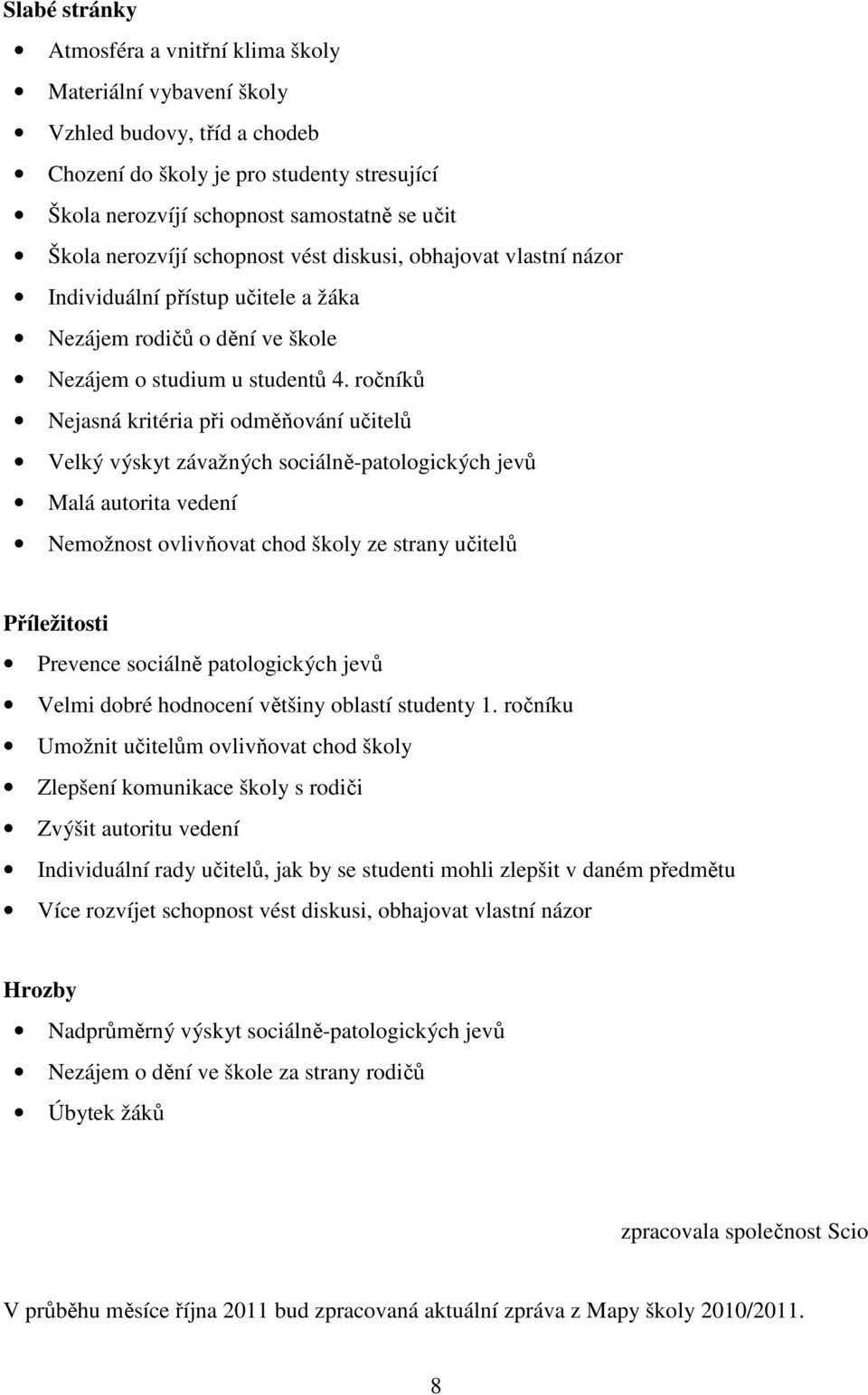 ročníků Nejasná kritéria při odměňování učitelů Velký výskyt závažných sociálně-patologických jevů Malá autorita vedení Nemožnost ovlivňovat chod školy ze strany učitelů Příležitosti Prevence