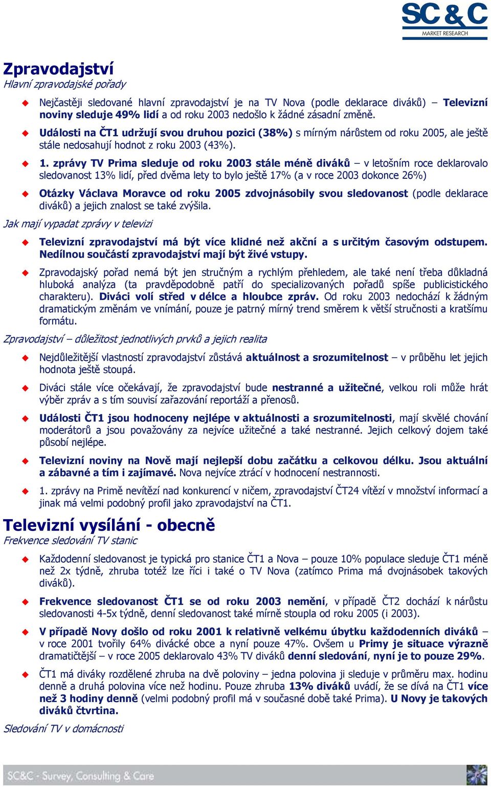 zprávy TV Prima sleduje od roku 2003 stále méně diváků v letošním roce deklarovalo sledovanost 13% lidí, před dvěma lety to bylo ještě 17% (a v roce 2003 dokonce 26%) Otázky Václava Moravce od roku