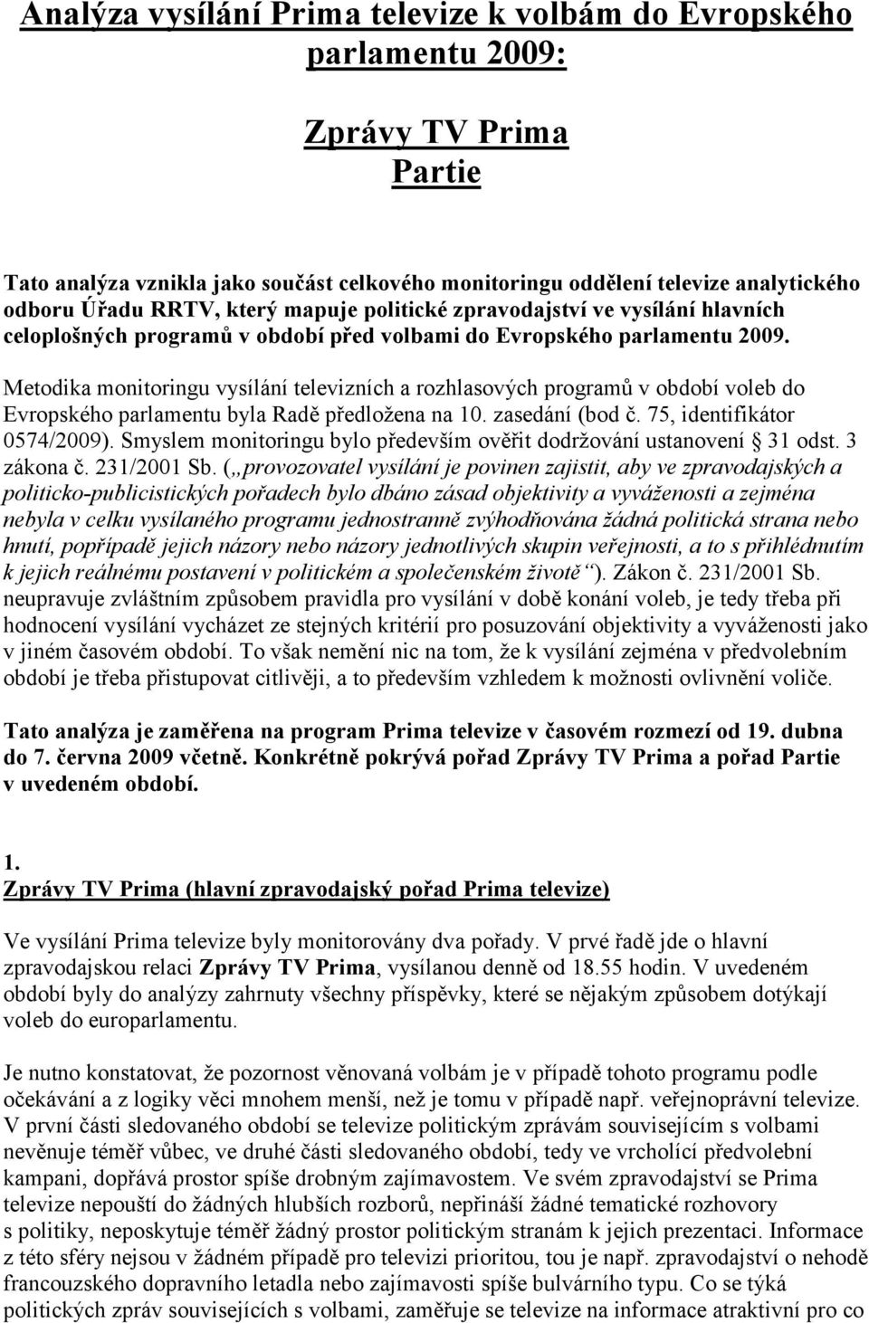 Metodika monitoringu vysílání televizních a rozhlasových programů v období voleb do Evropského parlamentu byla Radě předloţena na 10. zasedání (bod č. 75, identifikátor 0574/2009).