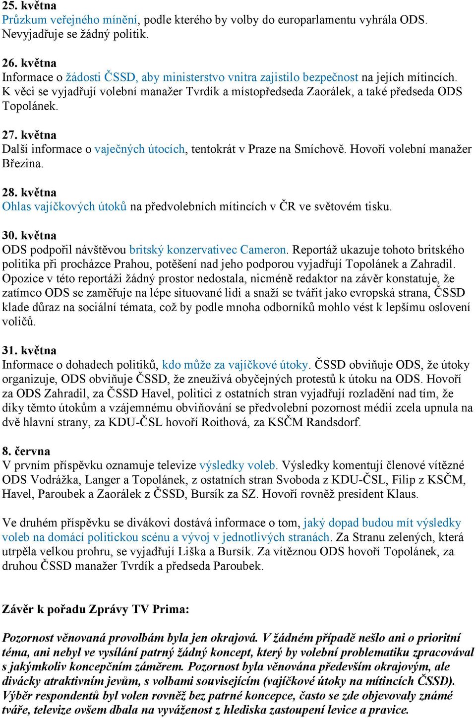 27. května Další informace o vaječných útocích, tentokrát v Praze na Smíchově. Hovoří volební manaţer Březina. 28. května Ohlas vajíčkových útoků na předvolebních mítincích v ČR ve světovém tisku. 30.