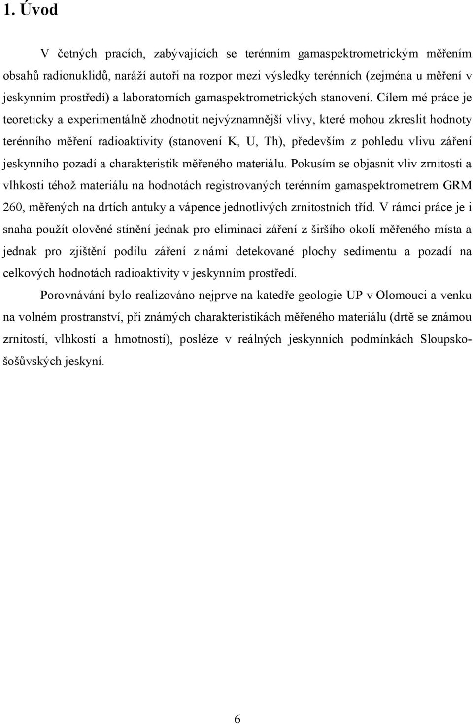 Cílem mé práce je teoreticky a experimentálně zhodnotit nejvýznamnější vlivy, které mohou zkreslit hodnoty terénního měření radioaktivity (stanovení K, U, Th), především z pohledu vlivu záření