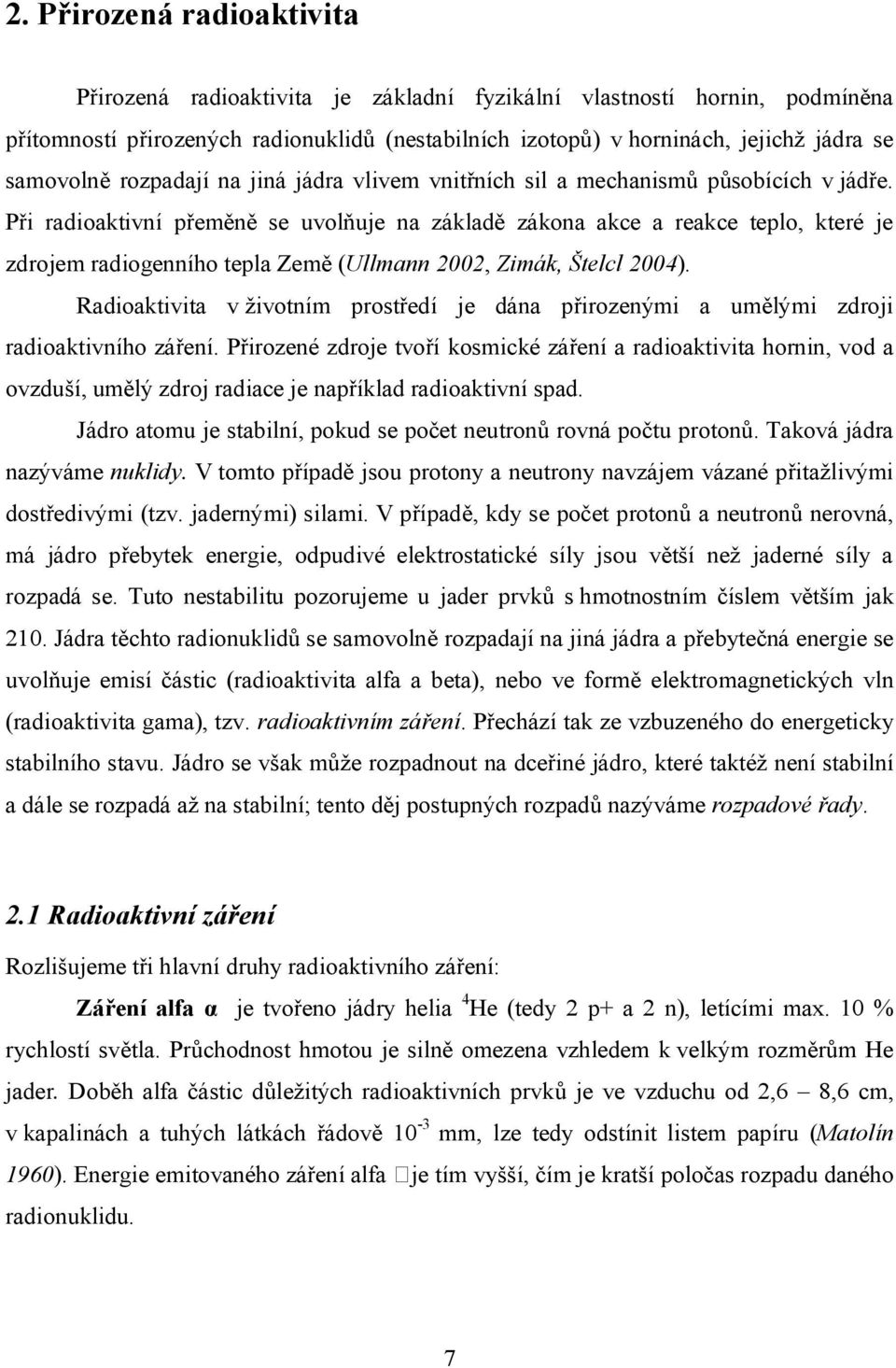 Při radioaktivní přeměně se uvolňuje na základě zákona akce a reakce teplo, které je zdrojem radiogenního tepla Země (Ullmann 2002, Zimák, Štelcl 2004).