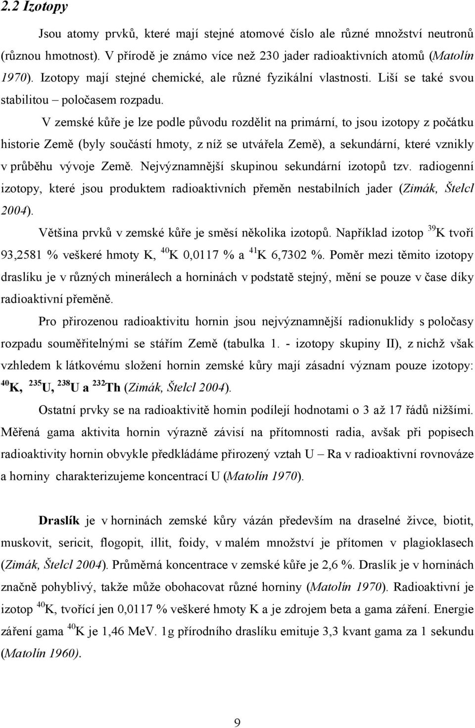 V zemské kůře je lze podle původu rozdělit na primární, to jsou izotopy z počátku historie Země (byly součástí hmoty, z níž se utvářela Země), a sekundární, které vznikly v průběhu vývoje Země.