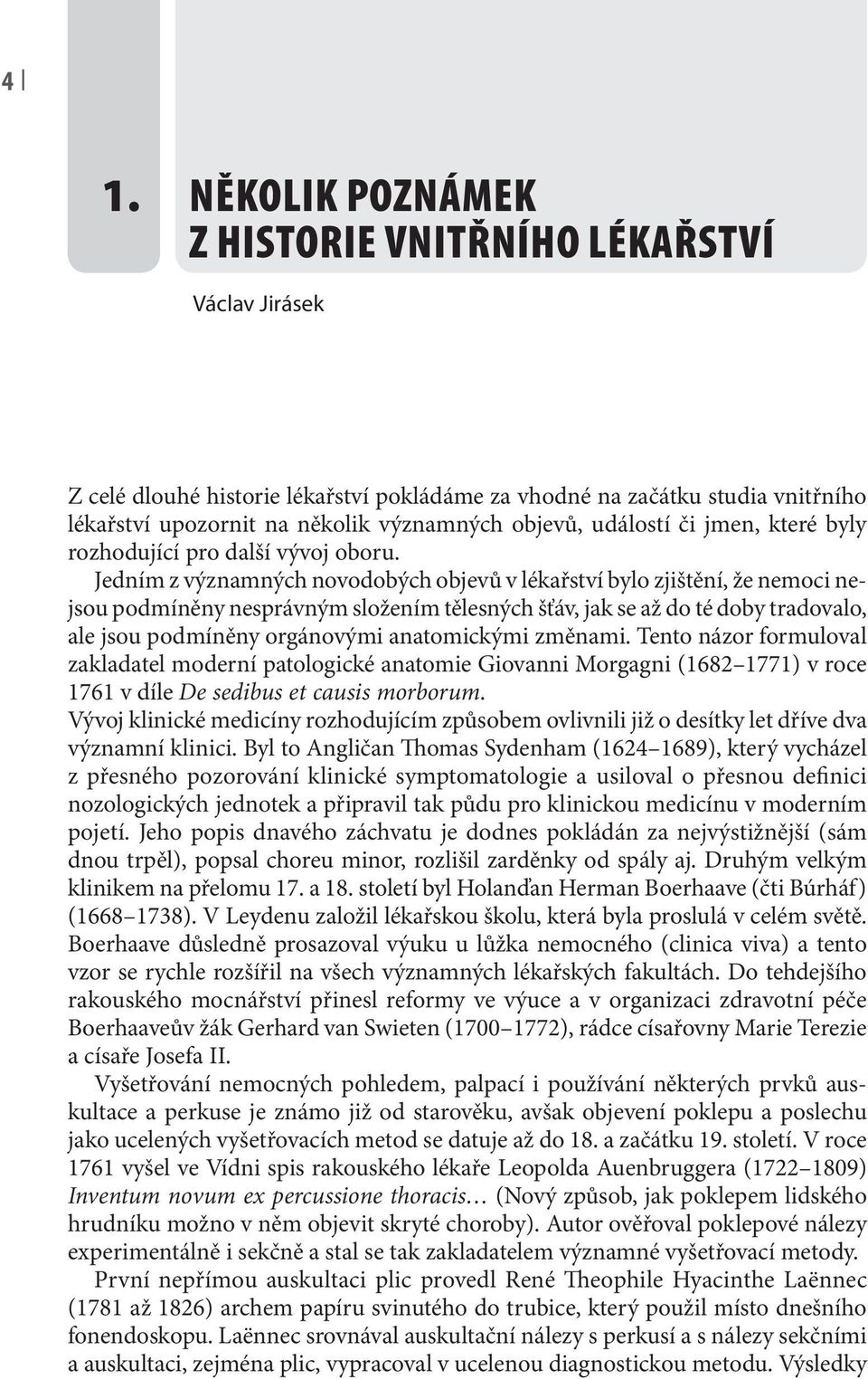 Jedním z významných novodobých objevů v lékařství bylo zjištění, že nemoci nejsou podmíněny nesprávným složením tělesných šťáv, jak se až do té doby tradovalo, ale jsou podmíněny orgánovými