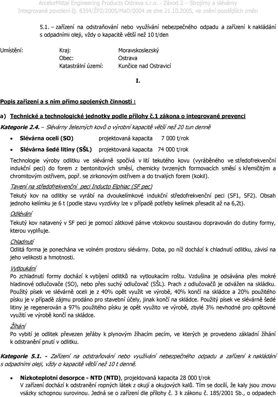 Slévárny železných kovů o výrobní kapacitě větší než 20 tun denně Slévárna oceli (SO) projektovaná kapacita 7 000 t/rok Slévárna šedé litiny (SŠL) projektovaná kapacita 74 000 t/rok Technologie