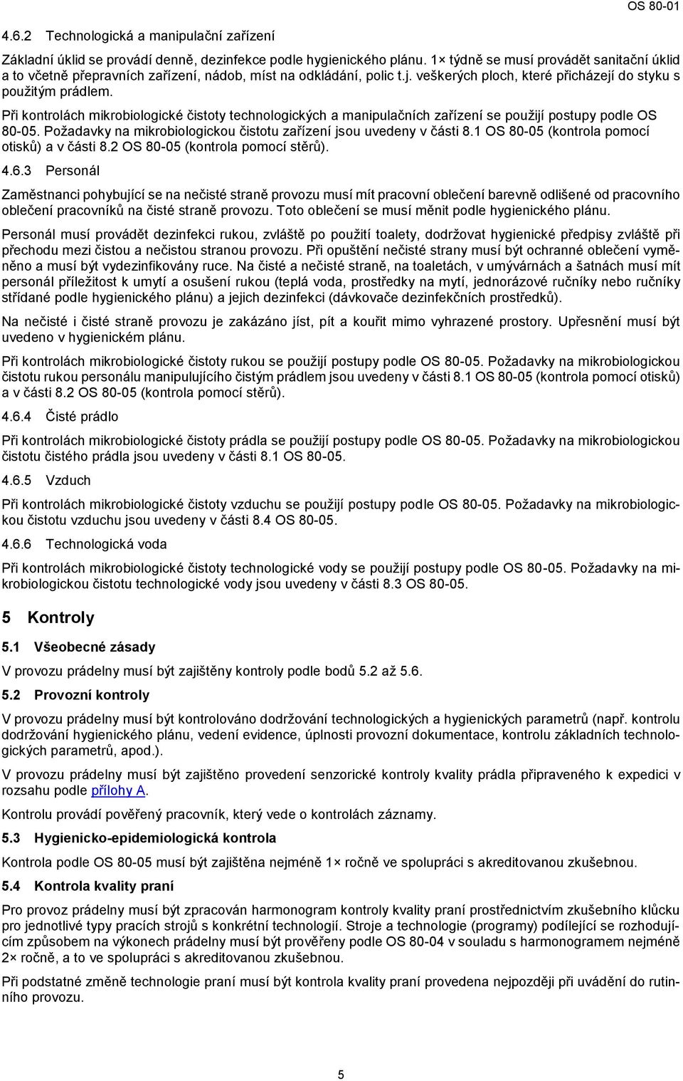 Při kontrolách mikrobiologické čistoty technologických a manipulačních zařízení se použijí postupy podle OS 80-05. Požadavky na mikrobiologickou čistotu zařízení jsou uvedeny v části 8.