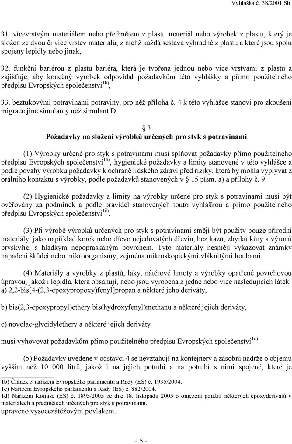 funkční bariérou z plastu bariéra, která je tvořena jednou nebo více vrstvami z plastu a zajišťuje, aby konečný výrobek odpovídal požadavkům této vyhlášky a přímo použitelného předpisu Evropských