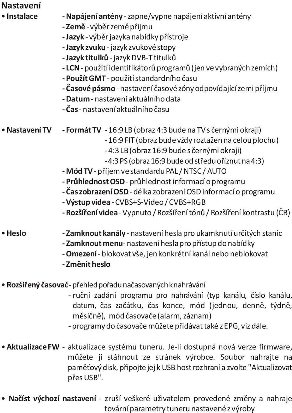 zemi pøíjmu - Datum - nastavení aktuálního data - Èas - nastavení aktuálního èasu - Formát TV - 16:9 LB (obraz 4:3 bude na TV s èernými okraji) - 16:9 FIT (obraz bude vždy roztažen na celou plochu) -