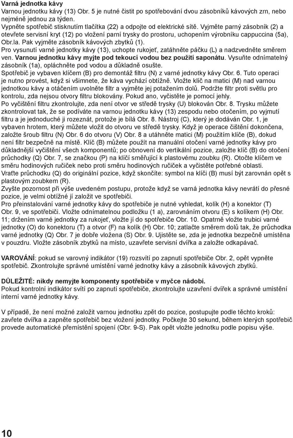 Vyjměte parný zásobník (2) a otevřete servisní kryt (12) po vložení parní trysky do prostoru, uchopením výrobníku cappuccina (5a), Obr.la. Pak vyjměte zásobník kávových zbytků (1).