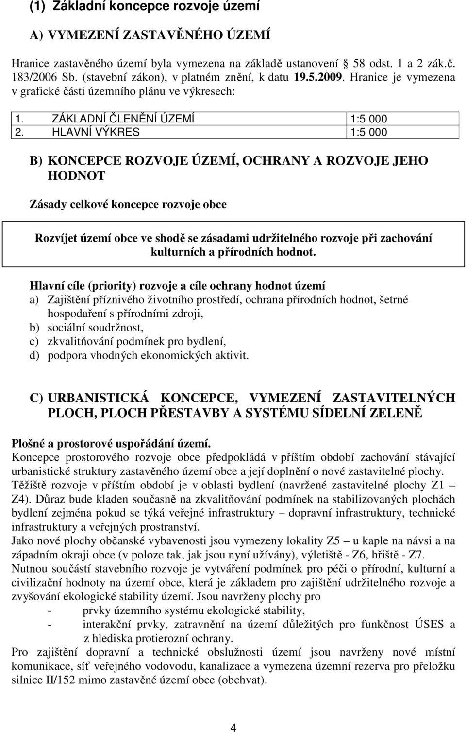 HLAVNÍ VÝKRES 1:5 000 B) KONCEPCE ROZVOJE ÚZEMÍ, OCHRANY A ROZVOJE JEHO HODNOT Zásady celkové koncepce rozvoje obce Rozvíjet území obce ve shodě se zásadami udržitelného rozvoje při zachování