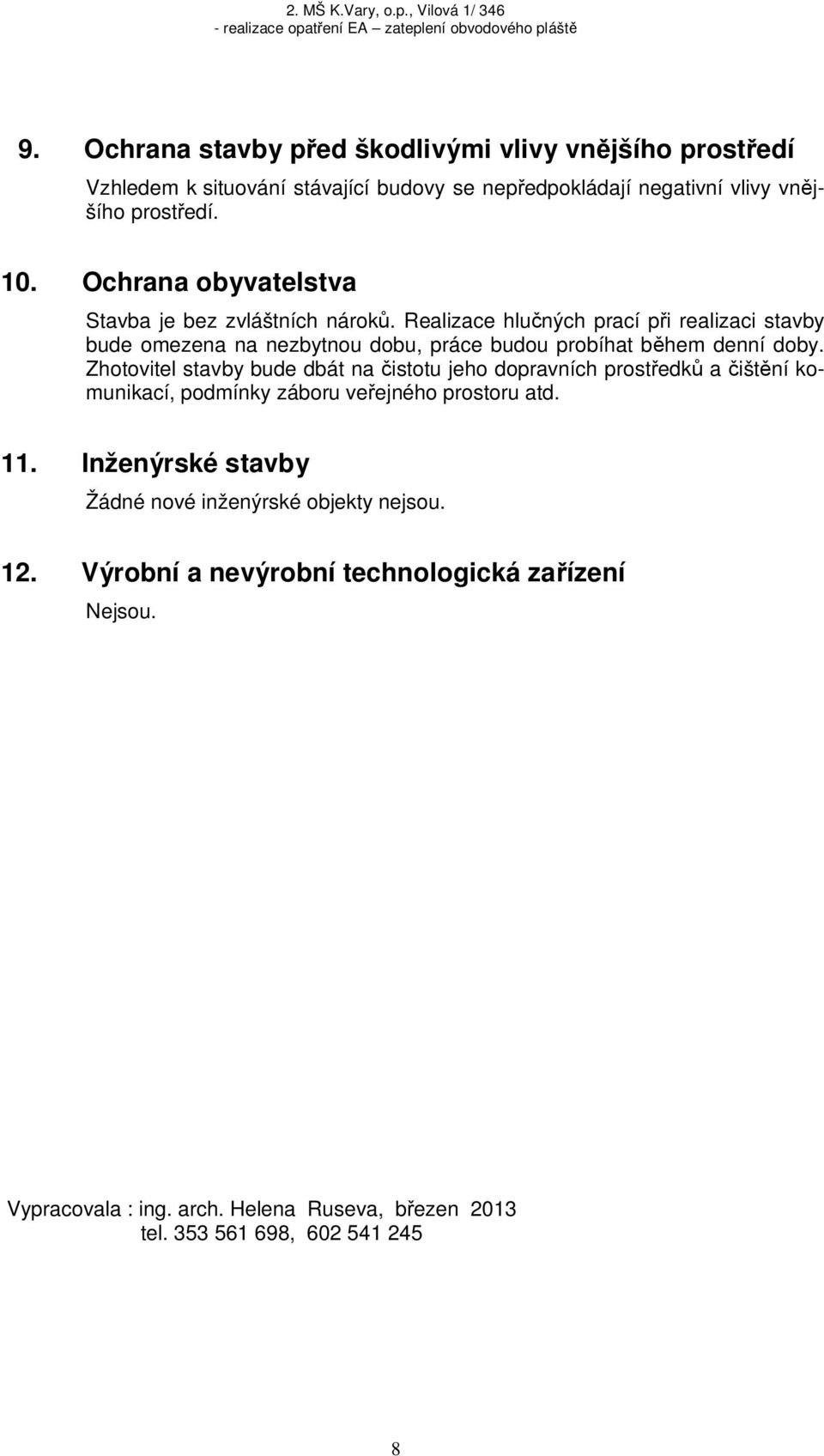 Realizace hlu ných prací p i realizaci stavby bude omezena na nezbytnou dobu, práce budou probíhat b hem denní doby.