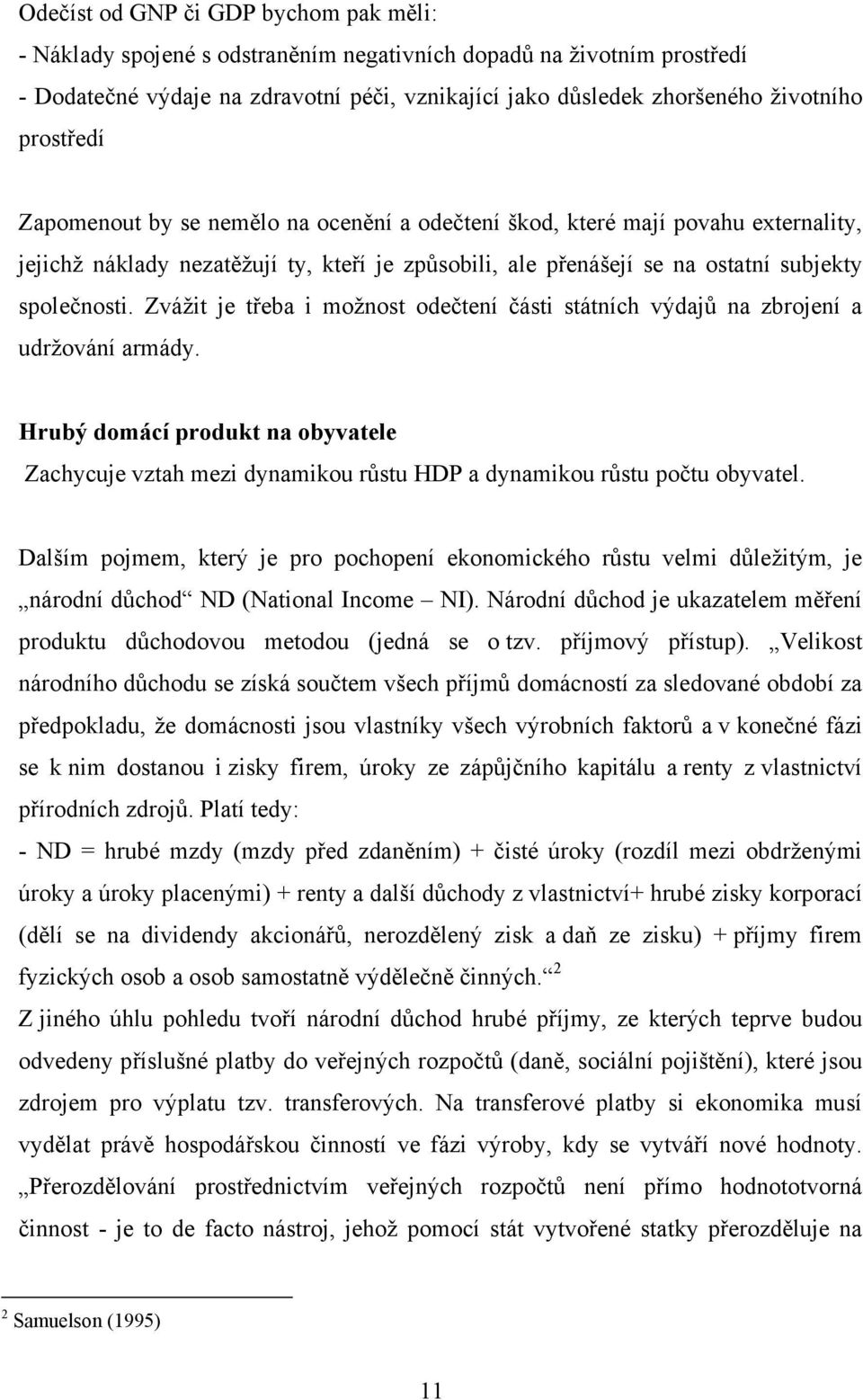 Zvážit je třeba i možnost odečtení části státních výdajů na zbrojení a udržování armády. Hrubý domácí produkt na obyvatele Zachycuje vztah mezi dynamikou růstu HDP a dynamikou růstu počtu obyvatel.