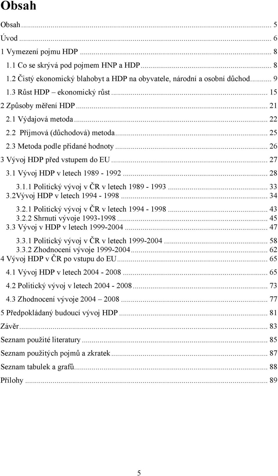 1 Vývoj HDP v letech 1989-1992... 28 3.1.1 Politický vývoj v ČR v letech 1989-1993... 33 3.2Vývoj HDP v letech 1994-1998... 34 3.2.1 Politický vývoj v ČR v letech 1994-1998... 43 3.2.2 Shrnutí vývoje 1993-1998.