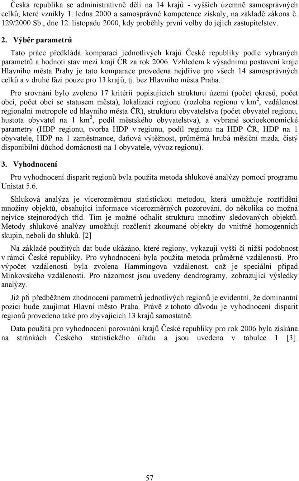 Vzhledem k výsadnímu postavení kraje Hlavního města Prahy je tato komparace provedena nejdříve pro všech 14 samosprávných celků a v druhé fázi pouze pro 13 krajů, tj. bez Hlavního města Praha.