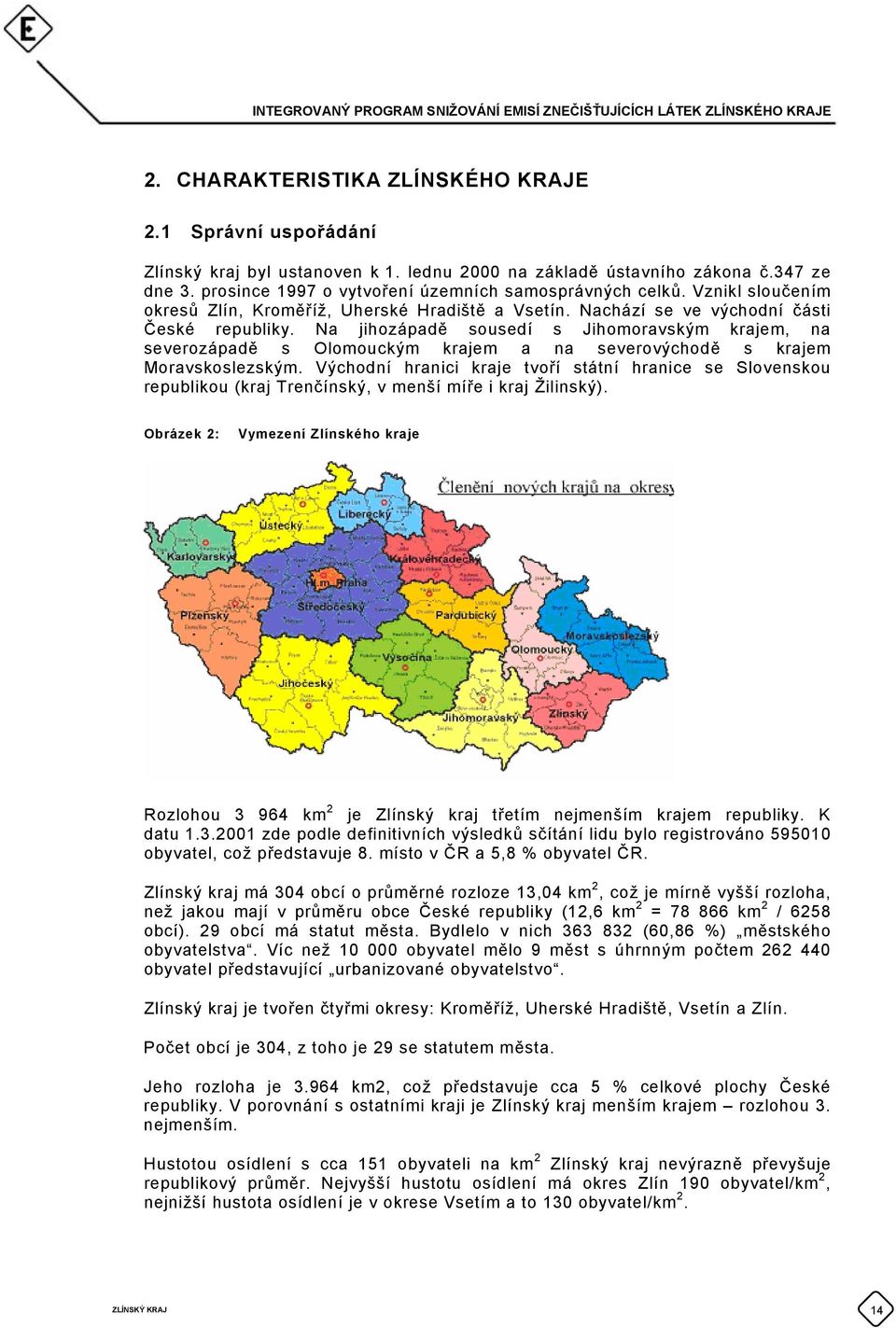 Na jihozápadě sousedí s Jihomoravským krajem, na severozápadě s Olomouckým krajem a na severovýchodě s krajem Moravskoslezským.