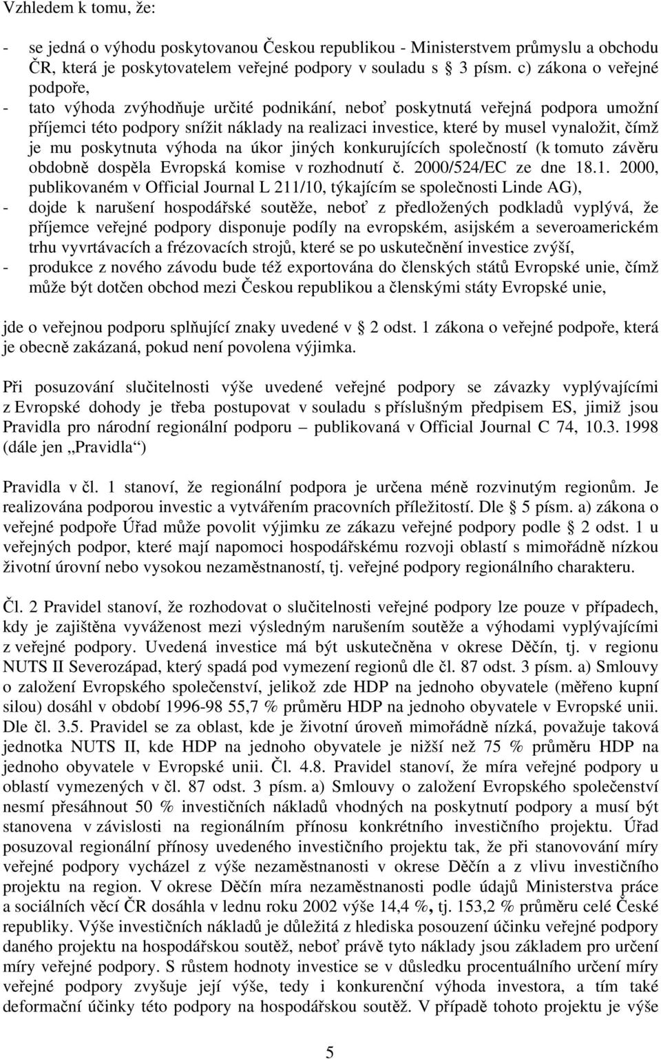 čímž je mu poskytnuta výhoda na úkor jiných konkurujících společností (k tomuto závěru obdobně dospěla Evropská komise v rozhodnutí č. 2000/524/EC ze dne 18