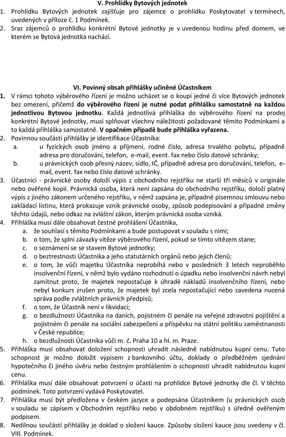 V rámci tohoto výběrového řízení je možno ucházet se o koupi jedné či více Bytových jednotek bez omezení, přičemž do výběrového řízení je nutné podat přihlášku samostatně na každou jednotlivou