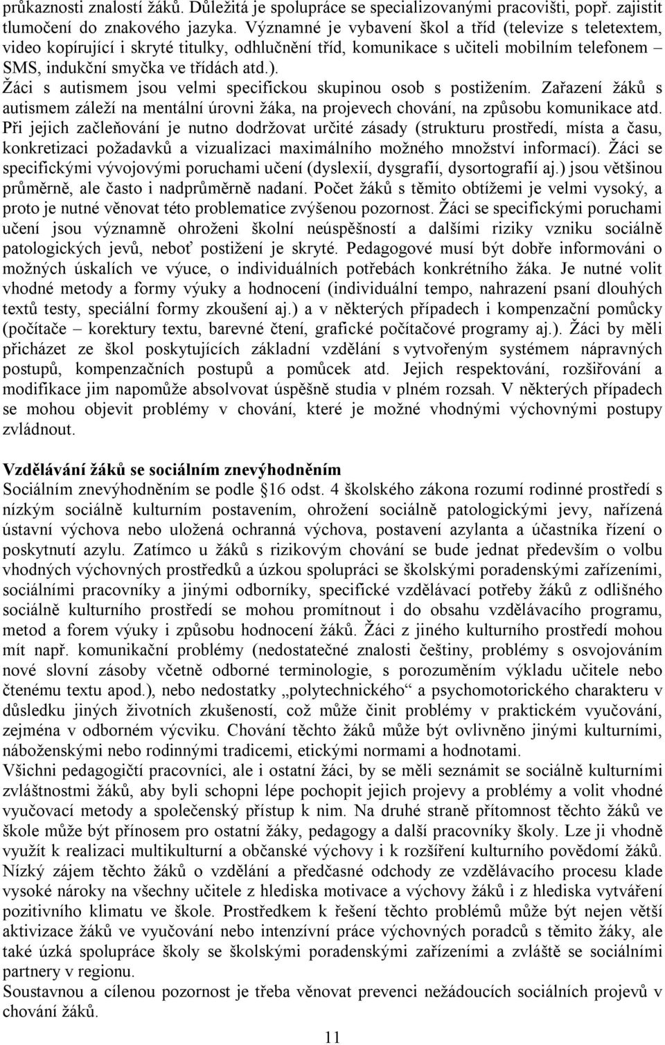 Žáci s autismem jsou velmi specifickou skupinou osob s postižením. Zařazení žáků s autismem záleží na mentální úrovni žáka, na projevech chování, na způsobu komunikace atd.