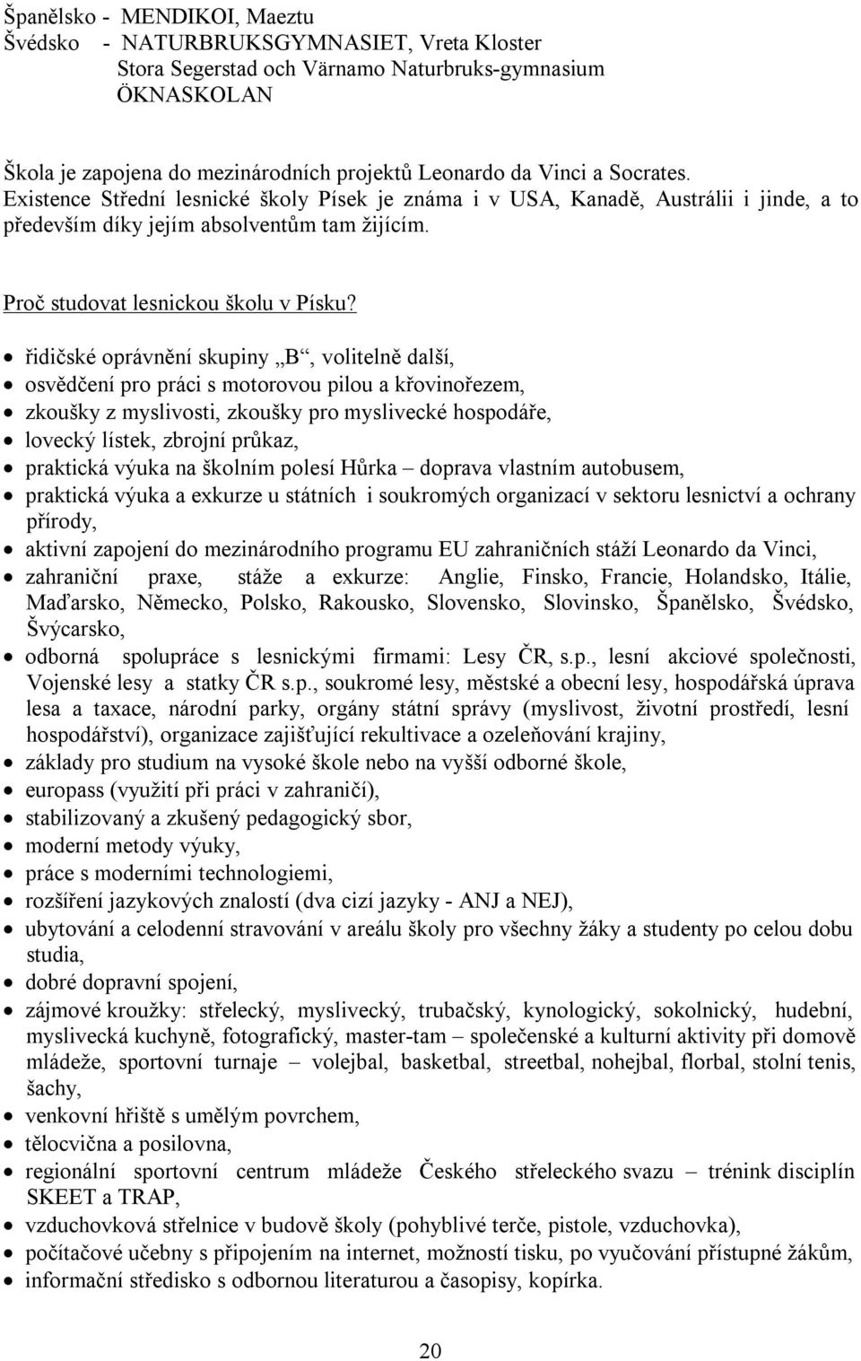 řidičské oprávnění skupiny B, volitelně další, osvědčení pro práci s motorovou pilou a křovinořezem, zkoušky z myslivosti, zkoušky pro myslivecké hospodáře, lovecký lístek, zbrojní průkaz, praktická