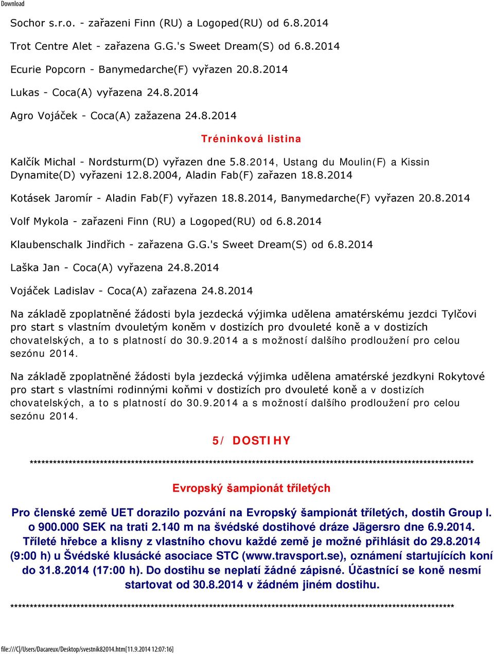 8.2014 Kotásek Jaromír - Aladin Fab(F) vyřazen 18.8.2014, Banymedarche(F) vyřazen 20.8.2014 Volf Mykola - zařazeni Finn (RU) a Logoped(RU) od 6.8.2014 Klaubenschalk Jindřich - zařazena G.