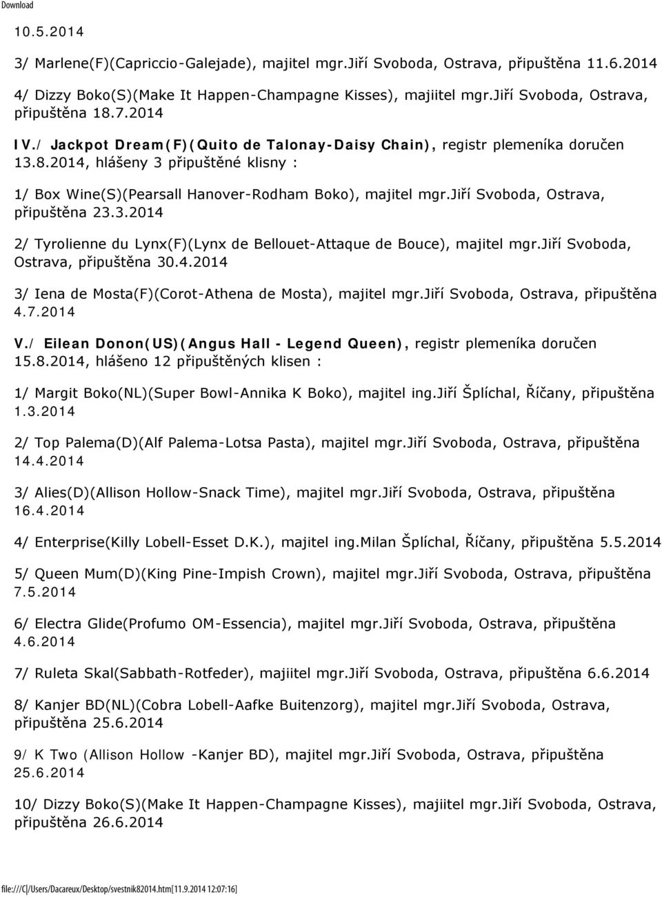 jiří Svoboda, Ostrava, připuštěna 23.3.2014 2/ Tyrolienne du Lynx(F)(Lynx de Bellouet-Attaque de Bouce), majitel mgr.jiří Svoboda, Ostrava, připuštěna 30.4.2014 3/ Iena de Mosta(F)(Corot-Athena de Mosta), majitel mgr.