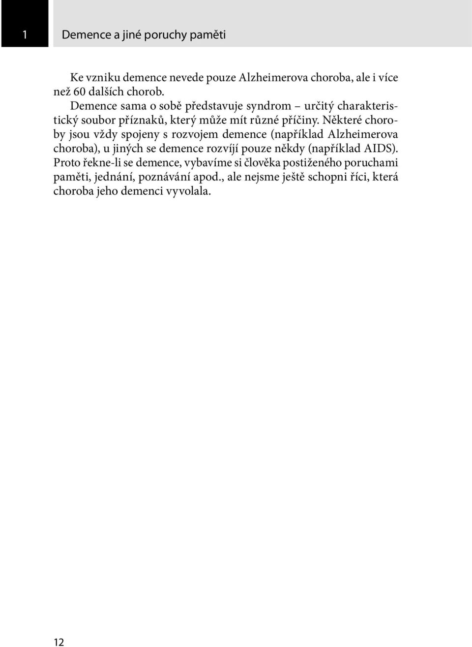 Některé choroby jsou vždy spojeny s rozvojem demence (například Alzheimerova choroba), u jiných se demence rozvíjí pouze někdy