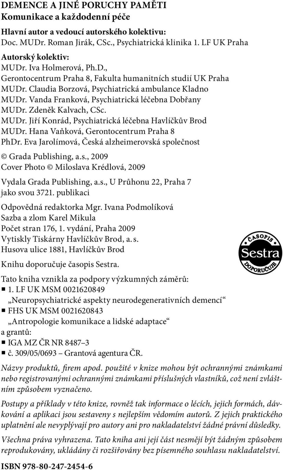 Zdeněk Kalvach, CSc. MUDr. Jiří Konrád, Psychiatrická léčebna Havlíčkův Brod MUDr. Hana Vaňková, Gerontocentrum Praha 8 PhDr. Eva Jarolímová, Česká alzheimerovská společnost Grada Publishing, a.s., 2009 Cover Photo Miloslava Krédlová, 2009 Vydala Grada Publishing, a.