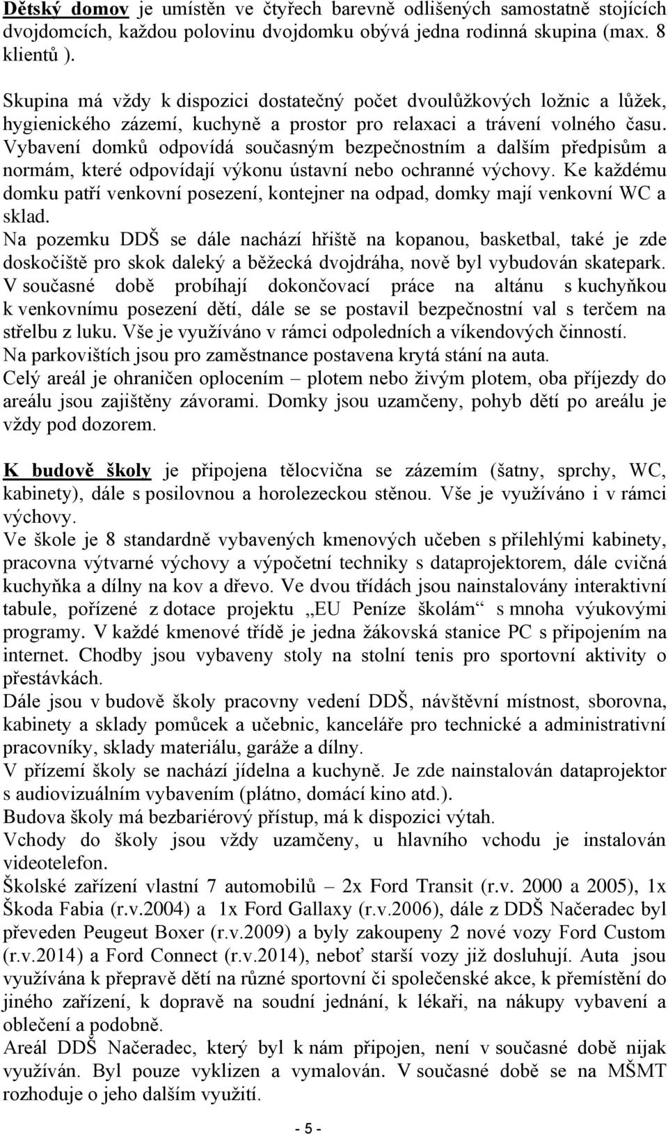 Vybavení domků odpovídá současným bezpečnostním a dalším předpisům a normám, které odpovídají výkonu ústavní nebo ochranné výchovy.