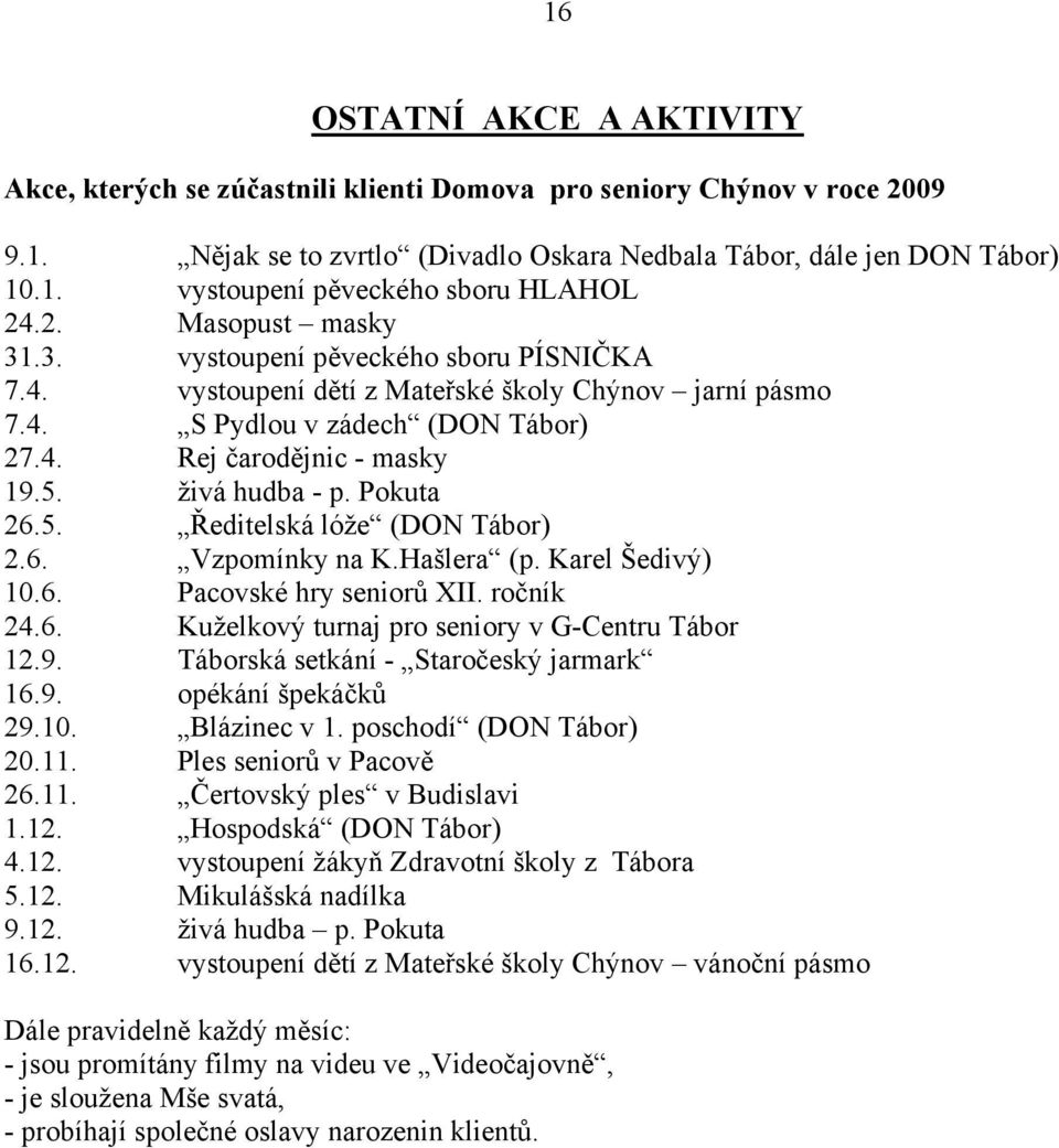 živá hudba - p. Pokuta 26.5. Ředitelská lóže (DON Tábor) 2.6. Vzpomínky na K.Hašlera (p. Karel Šedivý) 10.6. Pacovské hry seniorů XII. ročník 24.6. Kuželkový turnaj pro seniory v G-Centru Tábor 12.9.