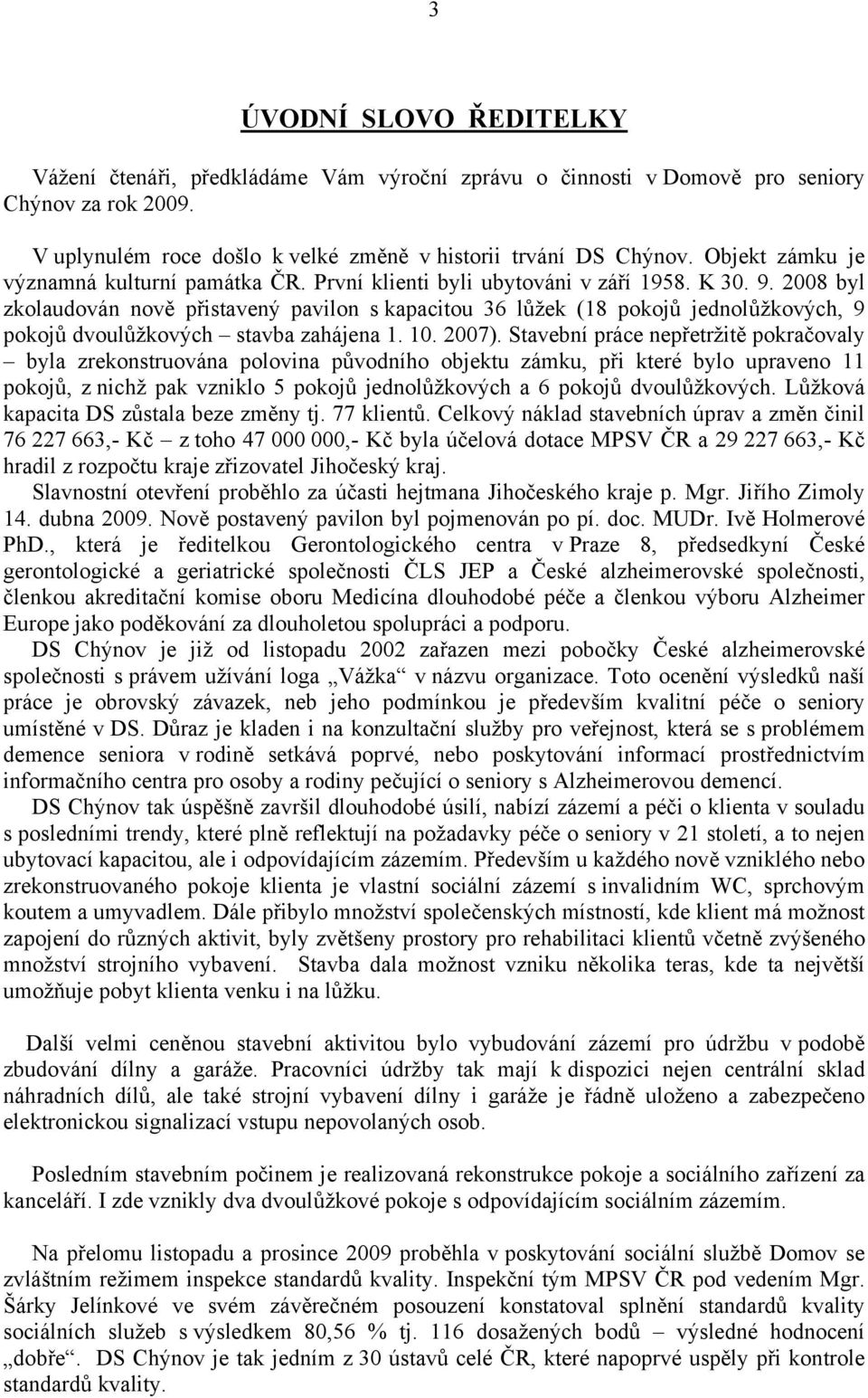 2008 byl zkolaudován nově přistavený pavilon s kapacitou 36 lůžek (18 pokojů jednolůžkových, 9 pokojů dvoulůžkových stavba zahájena 1. 10. 2007).