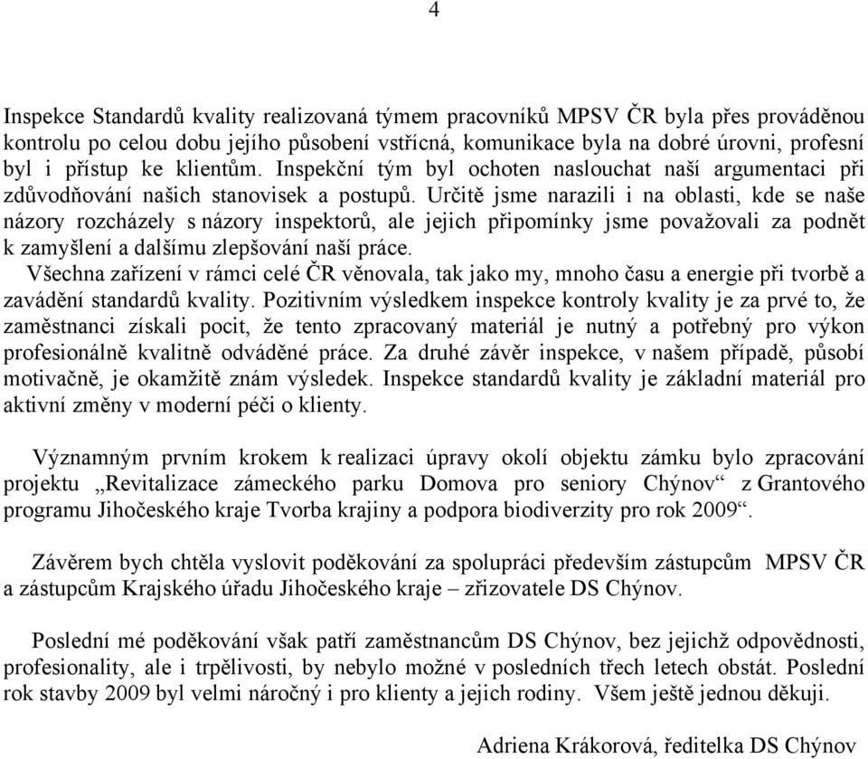 Určitě jsme narazili i na oblasti, kde se naše názory rozcházely s názory inspektorů, ale jejich připomínky jsme považovali za podnět k zamyšlení a dalšímu zlepšování naší práce.