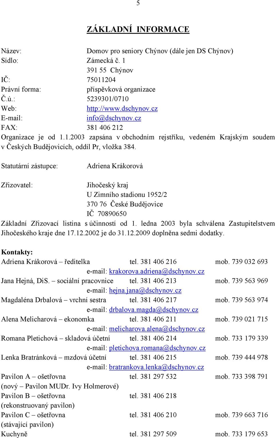 Statutární zástupce: Adriena Krákorová Zřizovatel: Jihočeský kraj U Zimního stadionu 1952/2 370 76 České Budějovice IČ 70890650 Základní Zřizovací listina s účinností od 1.