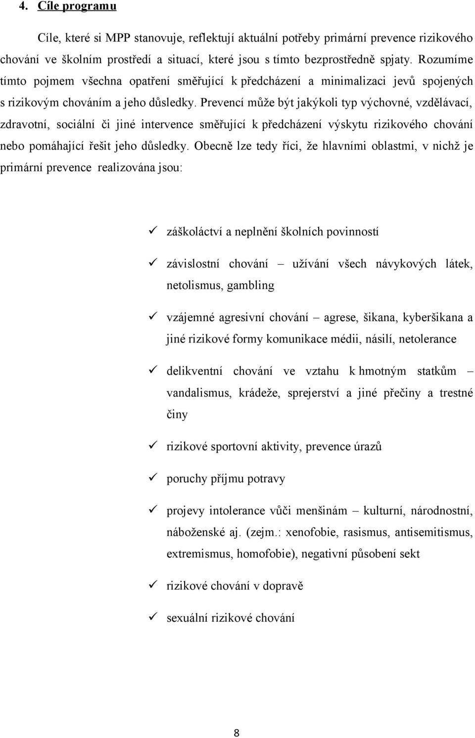 Prevencí může být jakýkoli typ výchovné, vzdělávací, zdravotní, sociální či jiné intervence směřující k předcházení výskytu rizikového chování nebo pomáhající řešit jeho důsledky.