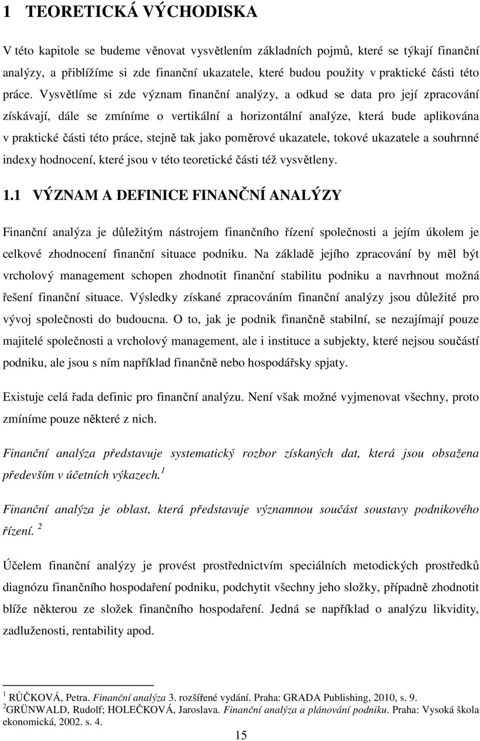 Vysvětlíme si zde význam finanční analýzy, a odkud se data pro její zpracování získávají, dále se zmíníme o vertikální a horizontální analýze, která bude aplikována v praktické části této práce,