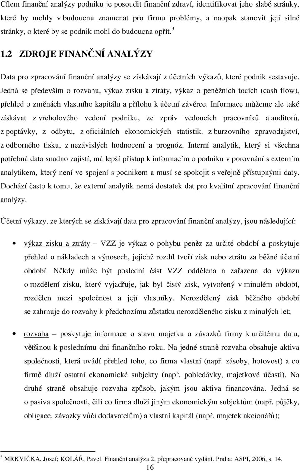 Jedná se především o rozvahu, výkaz zisku a ztráty, výkaz o peněžních tocích (cash flow), přehled o změnách vlastního kapitálu a přílohu k účetní závěrce.