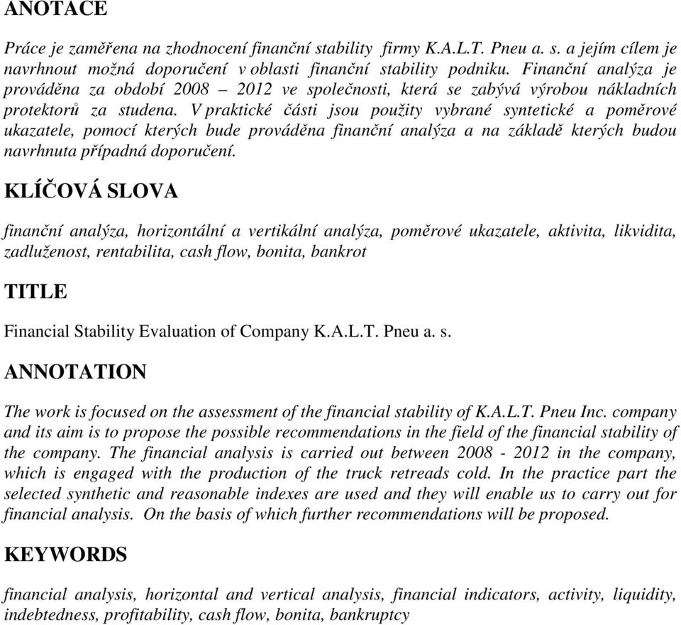 V praktické části jsou použity vybrané syntetické a poměrové ukazatele, pomocí kterých bude prováděna finanční analýza a na základě kterých budou navrhnuta případná doporučení.