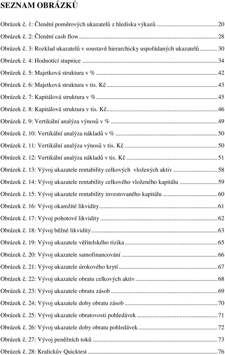 8: Kapitálová struktura v tis. Kč... 46 Obrázek č. 9: Vertikální analýza výnosů v %... 49 Obrázek č. 10: Vertikální analýza nákladů v %... 50 Obrázek č. 11: Vertikální analýza výnosů v tis. Kč... 50 Obrázek č. 12: Vertikální analýza nákladů v tis.