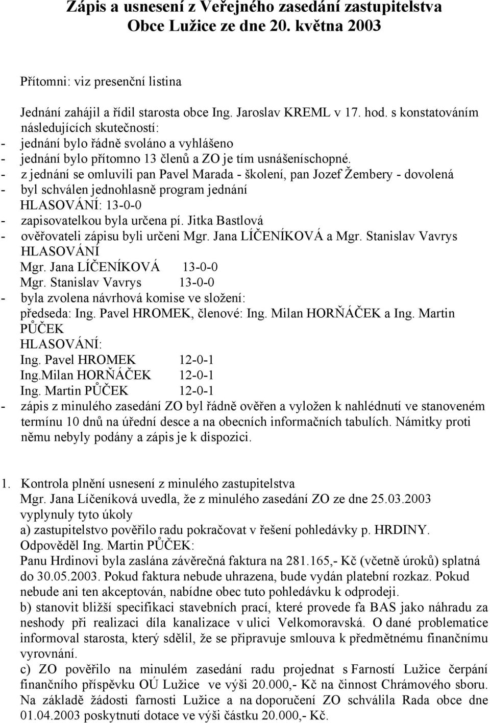 - z jednání se omluvili pan Pavel Marada - školení, pan Jozef Žembery - dovolená - byl schválen jednohlasně program jednání HLASOVÁNÍ: 13-0-0 - zapisovatelkou byla určena pí.