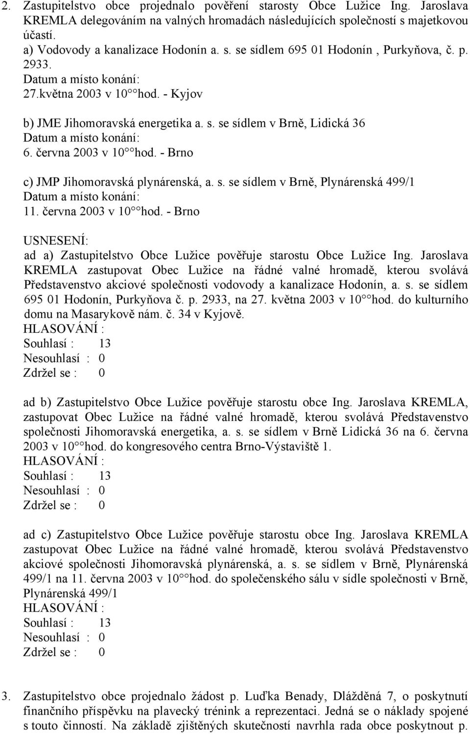 června 2003 v 10 hod. - Brno c) JMP Jihomoravská plynárenská, a. s. se sídlem v Brně, Plynárenská 499/1 Datum a místo konání: 11. června 2003 v 10 hod.