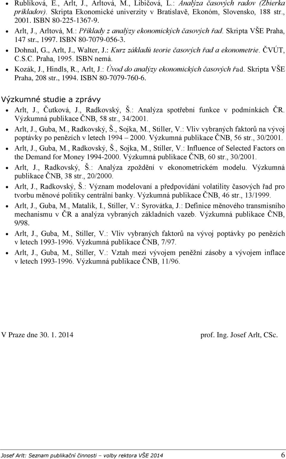 : Kurz základů teorie časových řad a ekonometrie. ČVÚT, C.S.C. Praha, 1995. ISBN nemá. Kozák, J., Hindls, R., Arlt, J.: Úvod do analýzy ekonomických časových řad. Skripta VŠE Praha, 208 str., 1994.