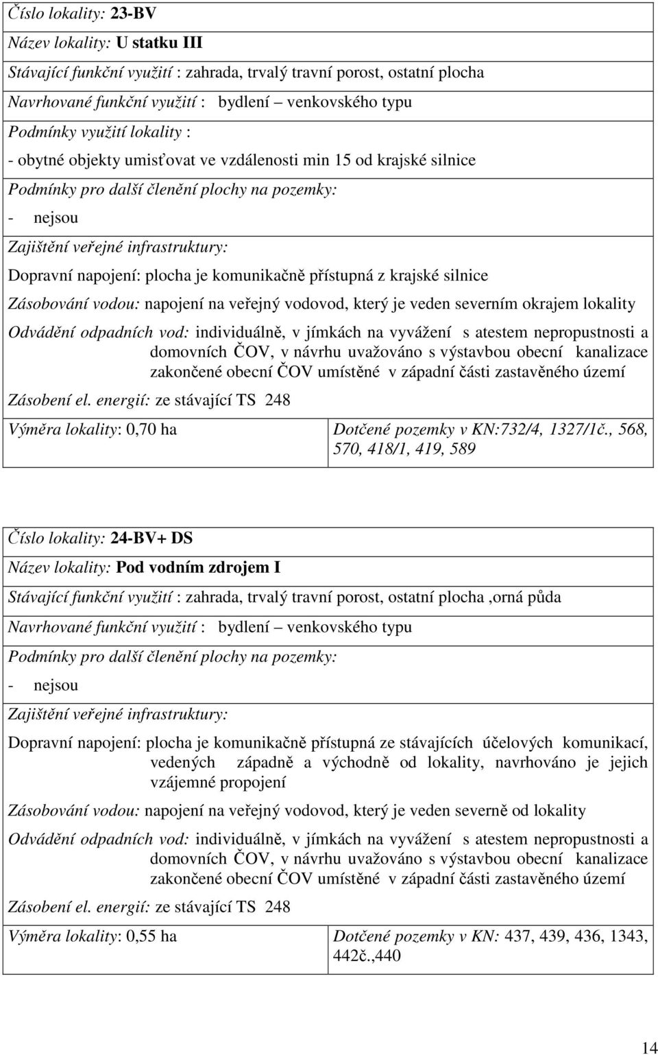 návrhu uvažováno s výstavbou obecní kanalizace zakončené obecní ČOV umístěné v západní části zastavěného území Zásobení el.