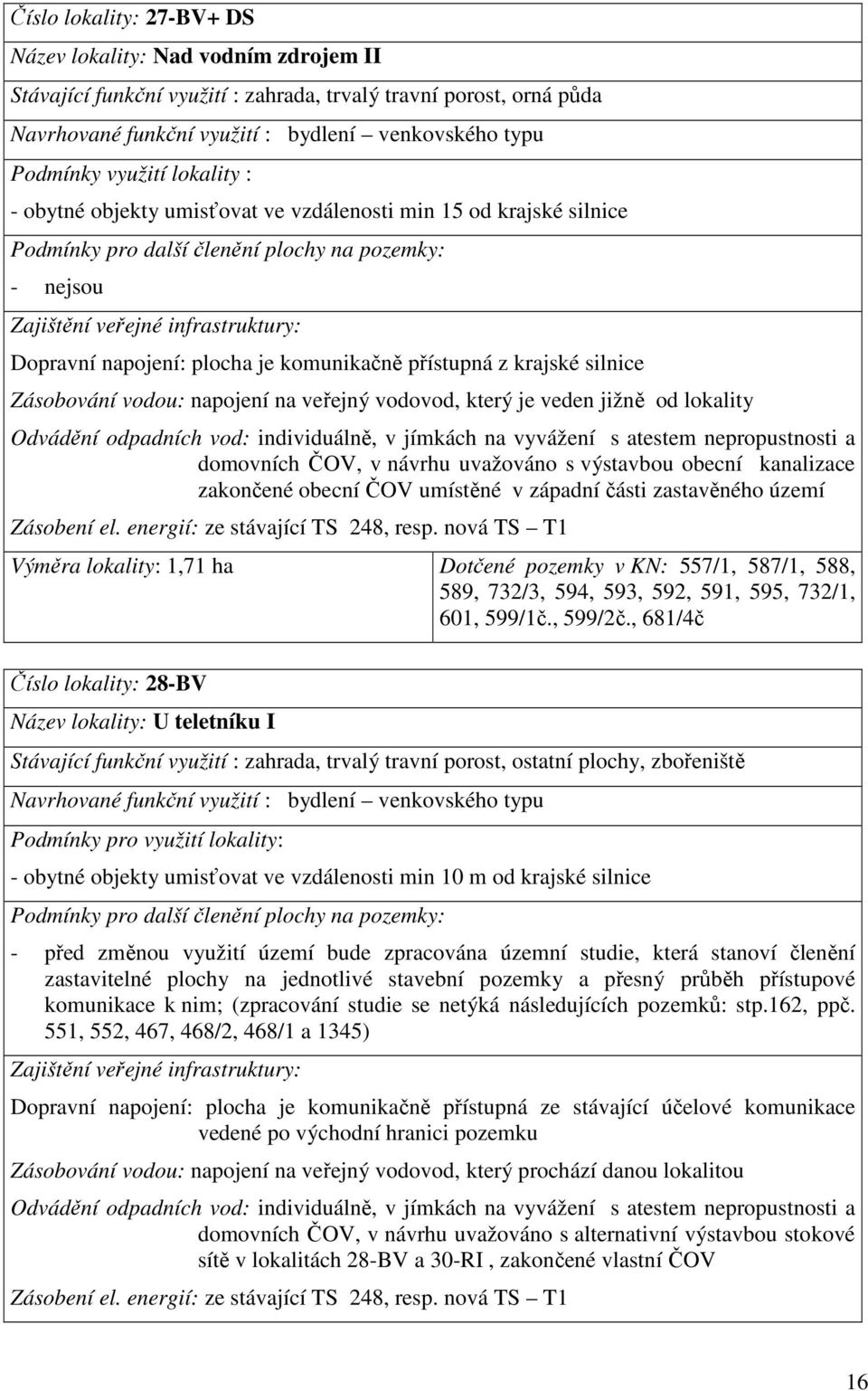 ČOV, v návrhu uvažováno s výstavbou obecní kanalizace zakončené obecní ČOV umístěné v západní části zastavěného území Zásobení el. energií: ze stávající TS 248, resp.