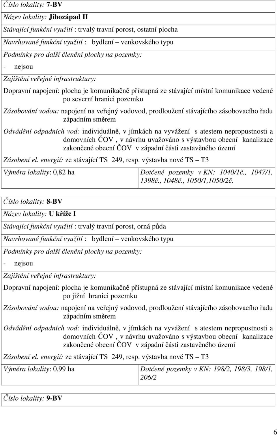 kanalizace zakončené obecní ČOV v západní části zastavěného území Zásobení el. energií: ze stávající TS 249, resp. výstavba nové TS T3 Výměra lokality: 0,82 ha Dotčené pozemky v KN: 1040/1č.