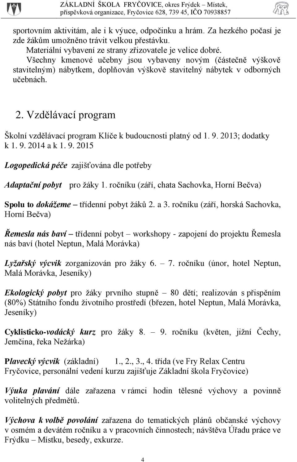 Vzdělávací program Školní vzdělávací program Klíče k budoucnosti platný od 1. 9. 2013; dodatky k 1. 9. 2014 a k 1. 9. 2015 Logopedická péče zajišťována dle potřeby Adaptační pobyt pro žáky 1.