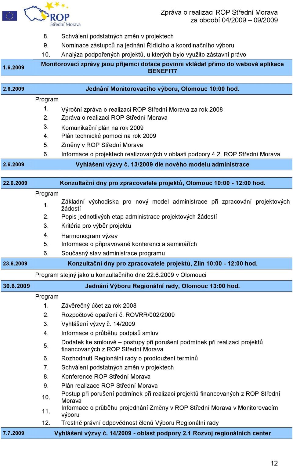 2009 Jednání Monitorovacího výboru, Olomouc 10:00 hod. Program 1. Výroční zpráva o realizaci ROP Střední Morava za rok 2008 2. Zpráva o realizaci ROP Střední Morava 3. Komunikační plán na rok 2009 4.