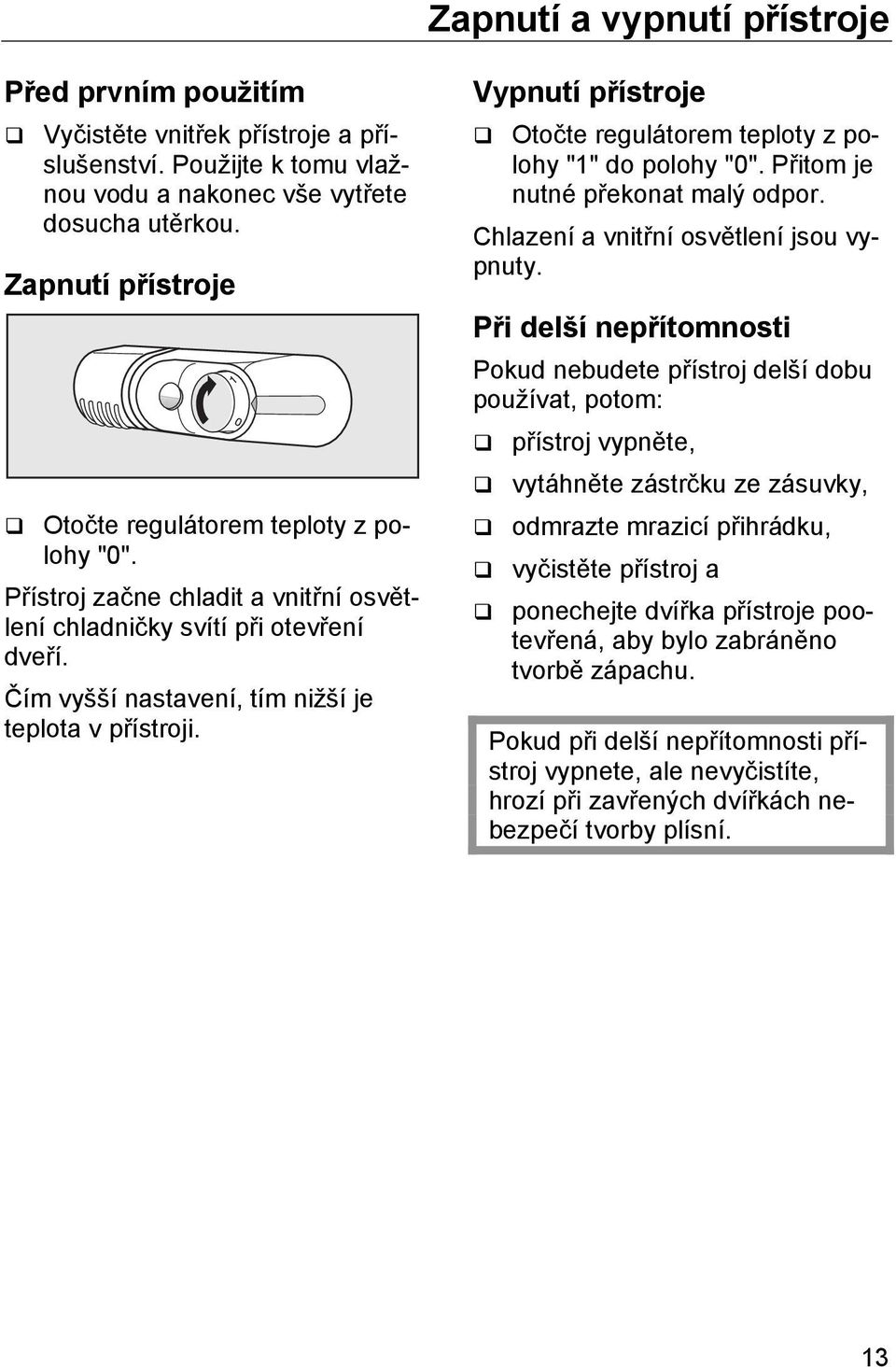 Vypnutí přístroje Otočte regulátorem teploty z polohy "1" do polohy "0". Přitom je nutné překonat malý odpor. Chlazení a vnitřní osvětlení jsou vypnuty.